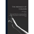 The Menace of Colour: a Study of the Difficulties Due to the Association of White & Coloured Races, With an Account of Measures Proposed for