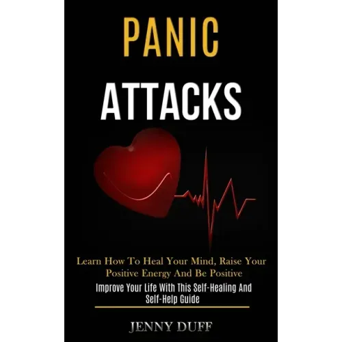 Panic Attacks: Learn How to Heal Your Mind, Raise Your Positive Energy and Be Positive (Improve Your Life With This Self-healing and Self-help Guide)