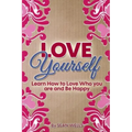 Love Yourself: Learn How to Love Who you are and Be Happy