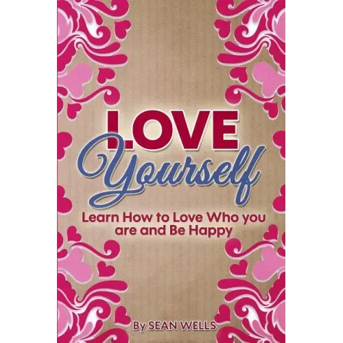 Love Yourself: Learn How to Love Who you are and Be Happy
