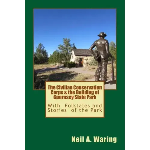 The Civilian Conservation Corps & the Building of Guernsey State Park: With Folktales and Stories of the Park