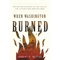 When Washington Burned: The British Invasion of the Capital and a Nation's Rise from the Ashes