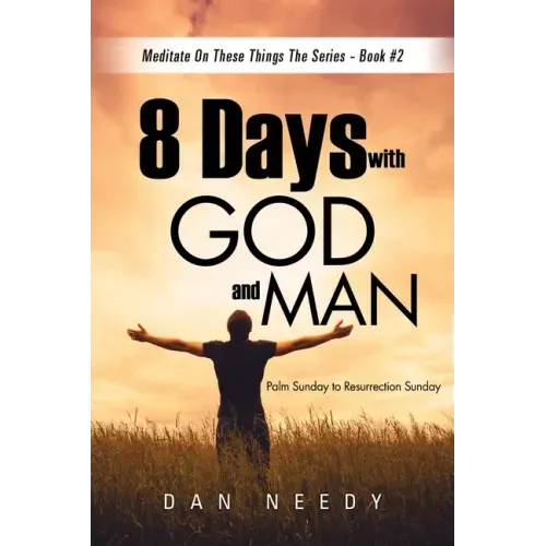 8 Days With God and Man: Palm Sunday to Resurrection Sunday
