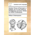 Hamlet, Prince of Denmark: A Tragedy. as It Is Now Acted by His Majesty's Servants. Written by William Shakespear.