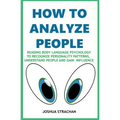 How to Analyze People: Reading Body Language Psychology To Recognize Personality Patterns, Understand People And Gain Influence