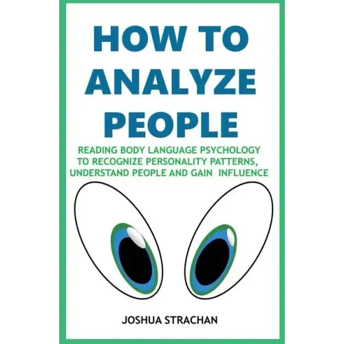 How to Analyze People: Reading Body Language Psychology To Recognize Personality Patterns, Understand People And Gain Influence