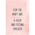 For the Baby Girl a Poop and Feeding Tracker: Tracker for Breastfeeding, Bottle Feeding, Diaper Changes and More for Your Newborn