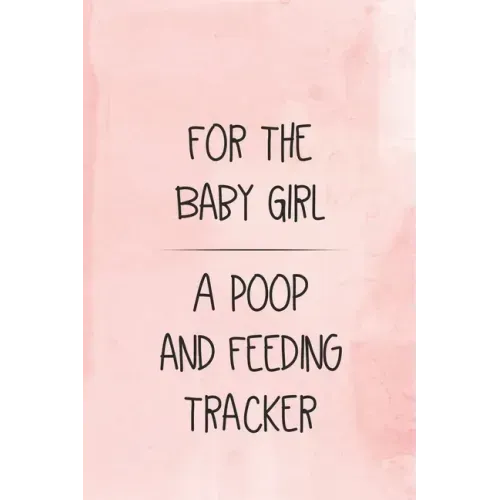 For the Baby Girl a Poop and Feeding Tracker: Tracker for Breastfeeding, Bottle Feeding, Diaper Changes and More for Your Newborn