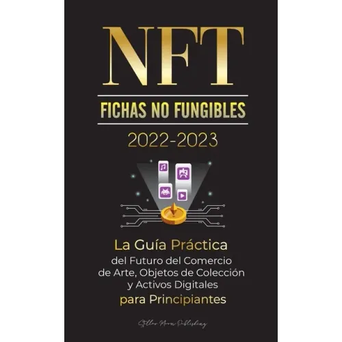 NFT (Fichas No Fungibles) 2022-2023 - La Guía Práctica del Futuro del Comercio de Arte, Objetos de Colección y Activos Digitales para Principiantes (O