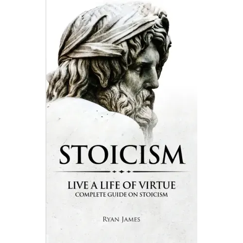 Stoicism: Live a Life of Virtue - Complete Guide on Stoicism (Stoicism Series) (Volume 3)