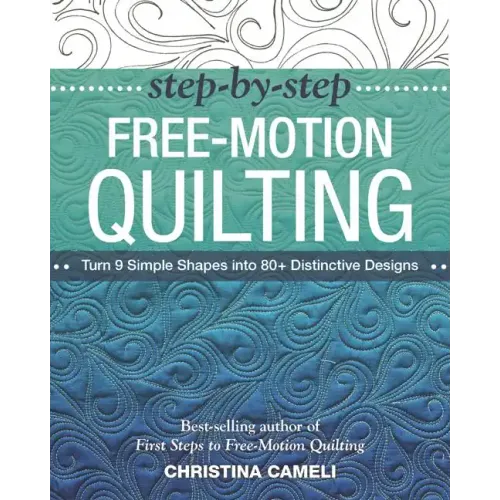 Step-By-Step Free-Motion Quilting: Turn 9 Simple Shapes Into 80+ Distinctive Designs - Best-Selling Author of First Steps to Free-Motion Quilting