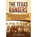The Texas Rangers: A Captivating Guide to the History of a Law Enforcement Agency That Has Helped Stop Some of America's Most Infamous Cr