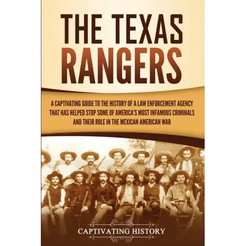 The Texas Rangers: A Captivating Guide to the History of a Law Enforcement Agency That Has Helped Stop Some of America's Most Infamous Cr
