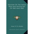 History of the Sioux War and Massacres of 1862 and 1863