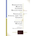 Harvesting Martin Luthers Reflections on Theology, Ethics, and the Church