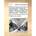 The History of the Inquisition. by Philip a Limborch, ... Translated Into English by Samuel Chandler. in Two Volumes. ... to Which Is Prefixed, a Larg
