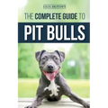 The Complete Guide to Pit Bulls: Finding, Raising, Feeding, Training, Exercising, Grooming, and Loving your new Pit Bull Dog