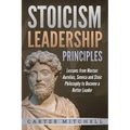 Stoicism Leadership Principles: Lessons from Marcus Aurelius, Seneca and Stoic Philosophy to Become a Better Leader