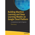 Building Machine Learning and Deep Learning Models on Google Cloud Platform: A Comprehensive Guide for Beginners