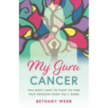My Guru Cancer: You Don't Have to Fight to Find True Freedom from the C Word