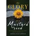 The Glory of a Mustard Seed: My Perilous Journey of Faith, Perseverance, and God's Relentless Love
