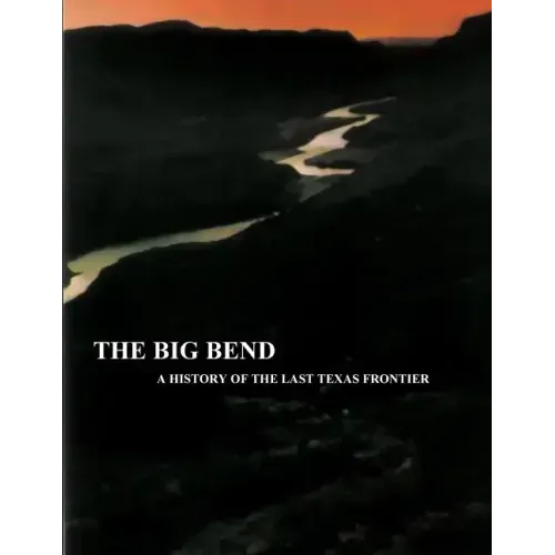 The Big Bend - A History of the Last Texas Frontier