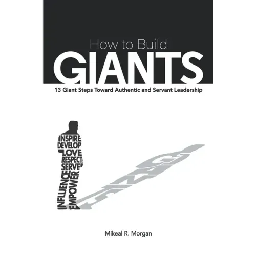 How to Build Giants: 13 Giant Steps Toward Authentic and Servant Leadership