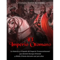 El Imperio Otomano: La historia y el legado del Imperio Transcontinental que dominó Europa Oriental y Medio Oriente durante casi 500 años