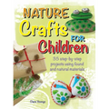 Nature Crafts for Children: 35 Step-By-Step Projects Using Found and Natural Materials