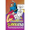 How To Draw Superheroes: Pencil Drawings Step by Step: Pencil Drawing Ideas for Absolute Beginners
