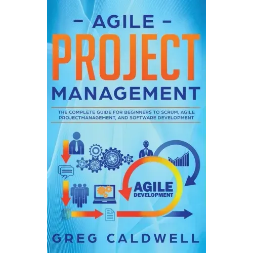 Agile Project Management: The Complete Guide for Beginners to Scrum, Agile Project Management, and Software Development (Lean Guides with Scrum,