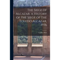The Siege of Alcazar, a History of the Siege of the Toledo Alcazar, 1936