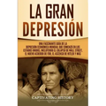 La gran Depresión: Una Fascinante Guía de la Depresión Económica Mundial Que Comenzó en los Estados Unidos, Incluyendo El Colapso De Wall