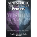 Apostolic Intercessory Prayers: WISDOM REVELATION, KNOWLEDGE, TRANSFORMATION Essential Prayers for The Times