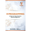 R Programming: A Step-by-Step Guide for Absolute Beginners-2nd edition