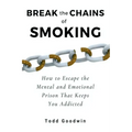 Break the Chains of Smoking: How to Escape the Mental and Emotional Prison That Keeps You Addicted