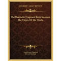 The Hermetic Fragment Kore Kosmou the Virgin of the World