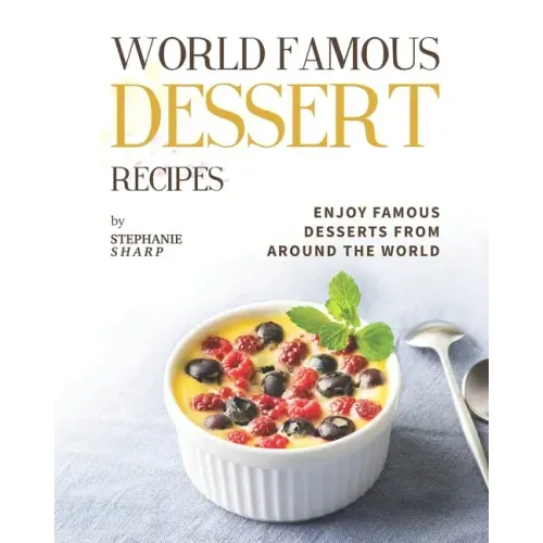 World Famous Dessert Recipes: Enjoy Famous Desserts from Around the World