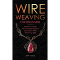 Wire Weaving for Beginners: Make Your First Wire Jewelry Project and Learn Wire Weaving Skills