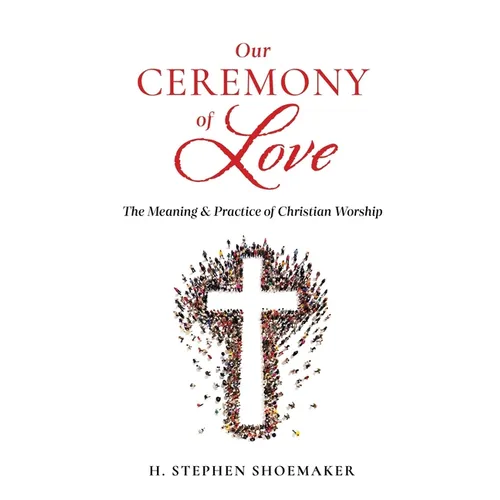 Our Ceremony of Love: The Meaning & Practice of Christian Worship