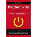 Productivity For Procrastinators: How To Stop Procrastinating, Improve Your Mental Focus And Achieve Your Goals. A Guide To Learn How To Be More Produ