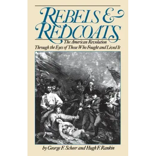 Rebels and Redcoats: The American Revolution Through the Eyes of Those That Fought and Lived It