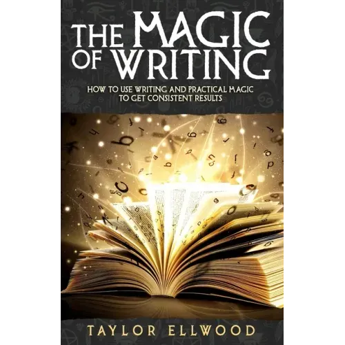 The Magic of Writing: How to Use Writing and Practical Magic to get Consistent Results