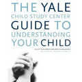 The Yale Child Study Center Guide to Understanding Your Child: Healthy Development from Birth to Adolescence