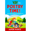 Poetry For Kids: YAY IT'S POETRY TIME! 50 Fun Poems That Kids Will Love (First Grade Reading and Kindergarten Reading)