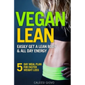 Vegan Lean: Easily Get a Lean Body & All Day Energy + 5 Day Meal Plan for Faster Weight Loss Results