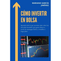 Cómo invertir en Bolsa: Aprende todo lo que necesitas saber sobre los mercados bursátiles para ganar dinero a través de estrategias fáciles y