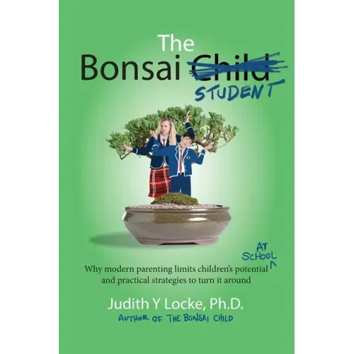The Bonsai Student: Why modern parenting limits children's potential at school and practical strategies to turn it around