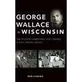 George Wallace in Wisconsin: The Divisive Campaigns That Shaped a Civil Rights Legacy