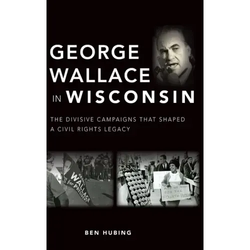 George Wallace in Wisconsin: The Divisive Campaigns That Shaped a Civil Rights Legacy